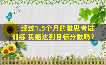 经过1.5个月的雅思考试训练 我能达到目标分数吗？